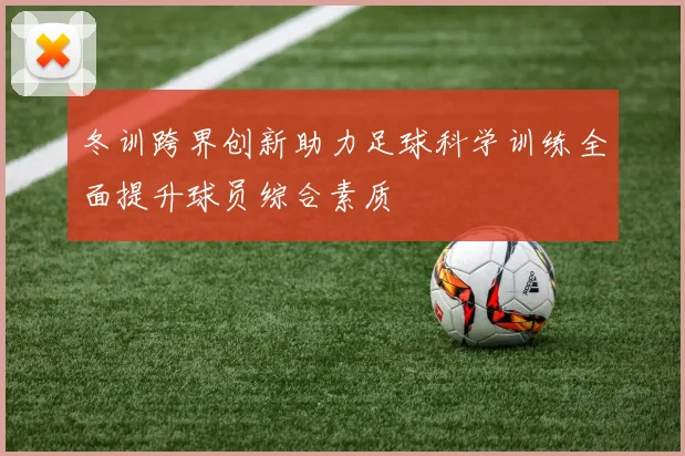 冬训跨界创新助力足球科学训练全面提升球员综合素质