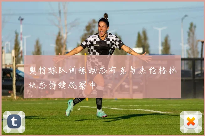 奥特球队训练动态布克与杰伦格林状态持续观察中