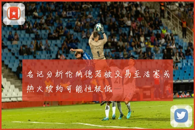 名记分析伦纳德若被交易至活塞或热火续约可能性极低