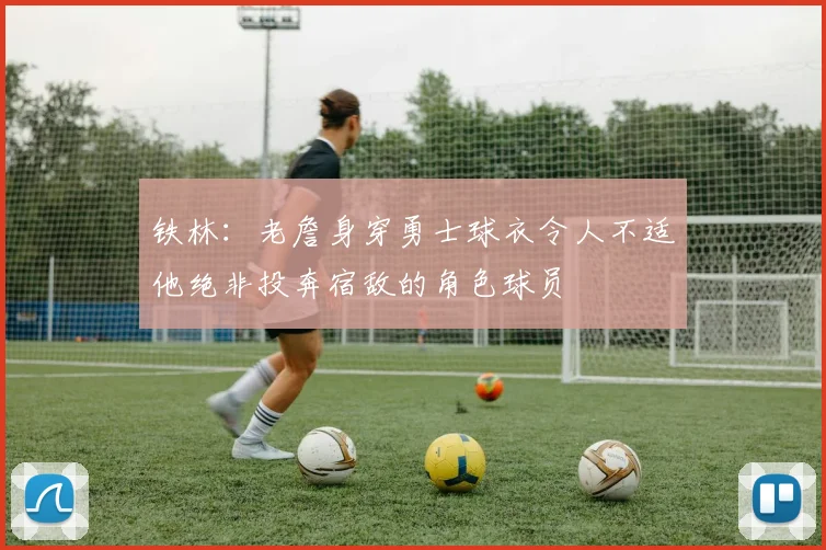 铁林：老詹身穿勇士球衣令人不适他绝非投奔宿敌的角色球员