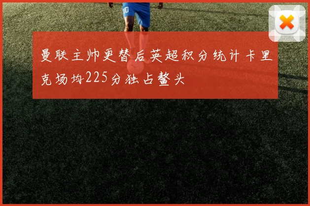 曼联主帅更替后英超积分统计卡里克场均225分独占鳌头