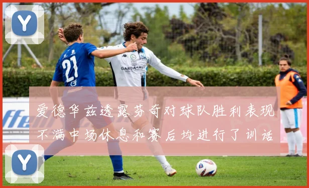 爱德华兹透露芬奇对球队胜利表现不满中场休息和赛后均进行了训话