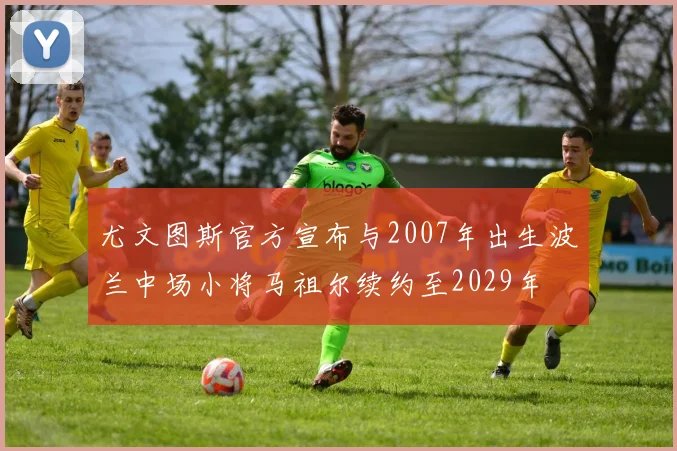 尤文图斯官方宣布与2007年出生波兰中场小将马祖尔续约至2029年