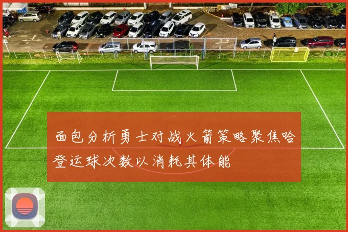 面包分析勇士对战火箭策略聚焦哈登运球次数以消耗其体能
