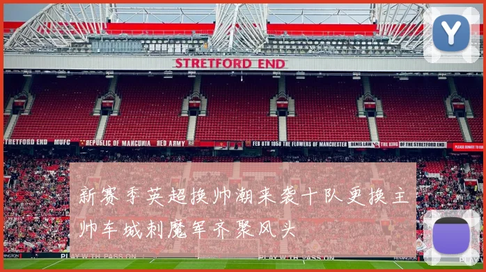 新赛季英超换帅潮来袭十队更换主帅车城刺魔军齐聚风头