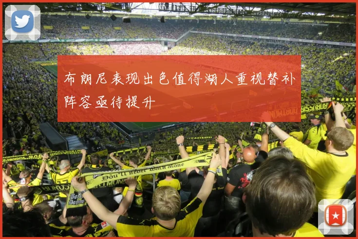 布朗尼表现出色值得湖人重视替补阵容亟待提升