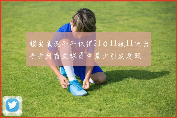 锡安表现平平仅得21分11板11次出手并列首发球员中最少引发质疑